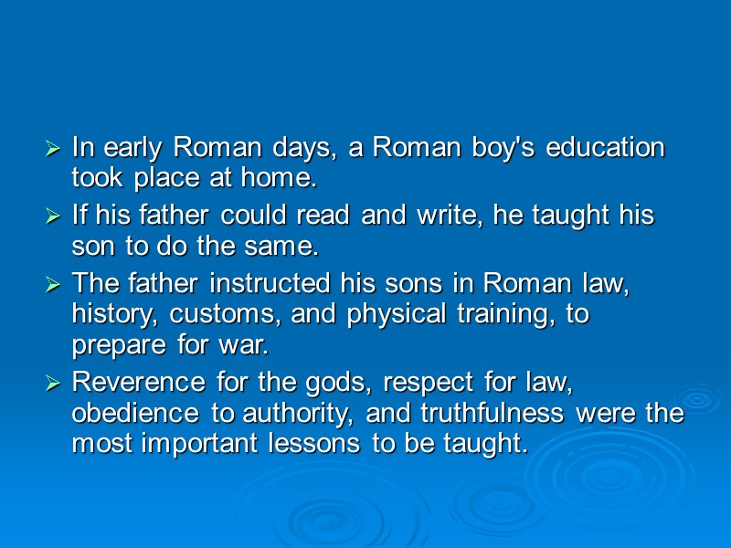 In early Roman days, a Roman boy's education took place at home.  If
